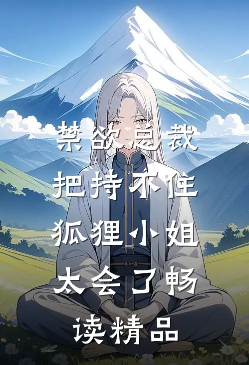 禁欲总裁把持不住，狐狸小姐太会了畅读精品
