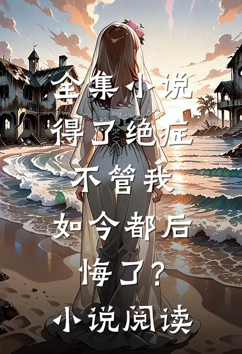 全集小说得了绝症不管我,如今都后悔了?小说阅读