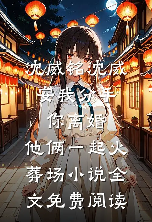 沈威铭沈威安我分手，你离婚，他俩一起火葬场小说全文免费阅读