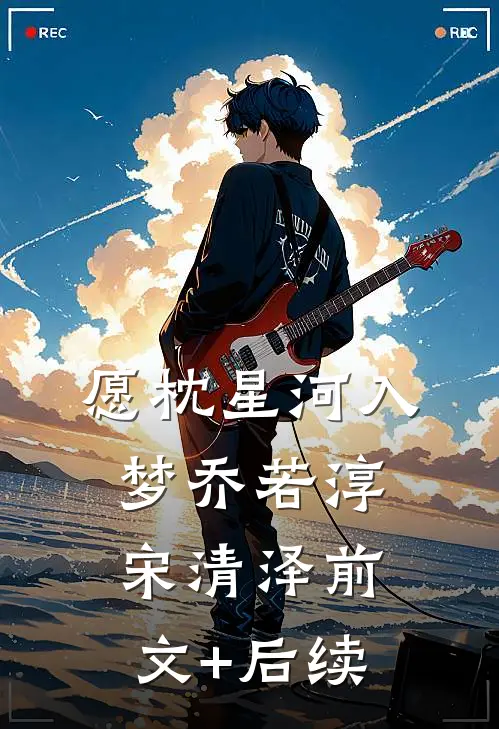 愿枕星河入梦乔若淳宋清泽前文+后续