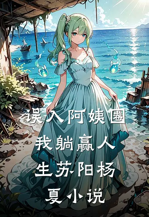 误入阿姨圈，我躺赢人生苏阳杨夏小说
