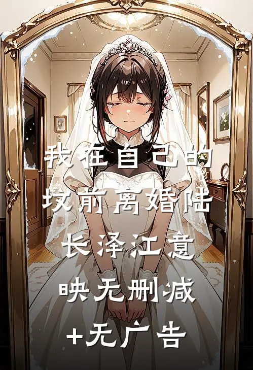 我在自己的坟前离婚陆长泽江意映无删减+无广告