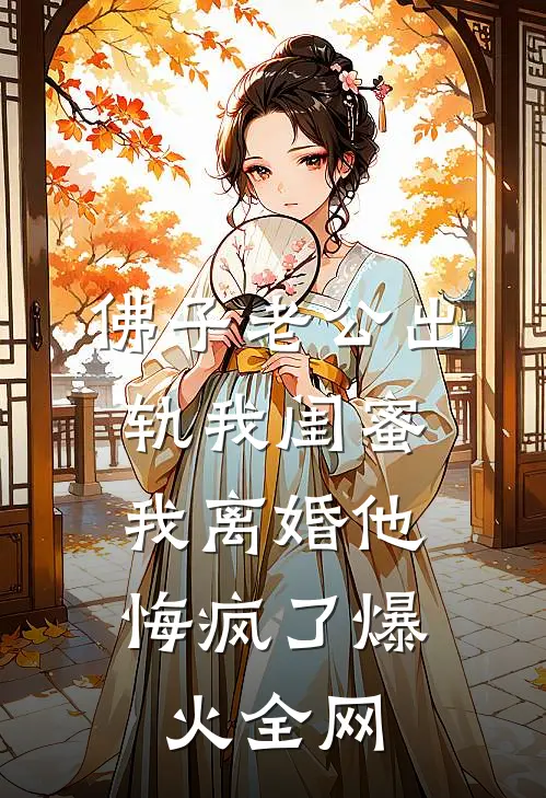 佛子老公出轨我闺蜜，我离婚他悔疯了爆火全网