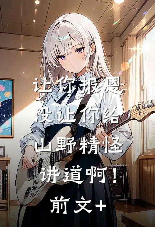 让你报恩，没让你给山野精怪讲道啊！前文+