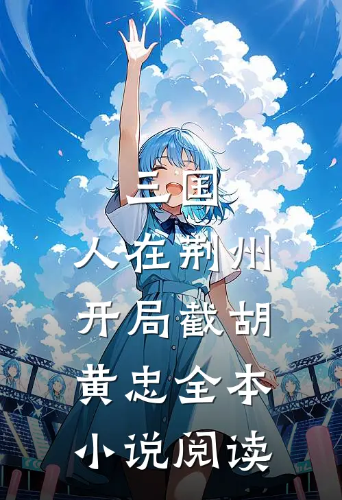 三国：人在荆州，开局截胡黄忠全本小说阅读