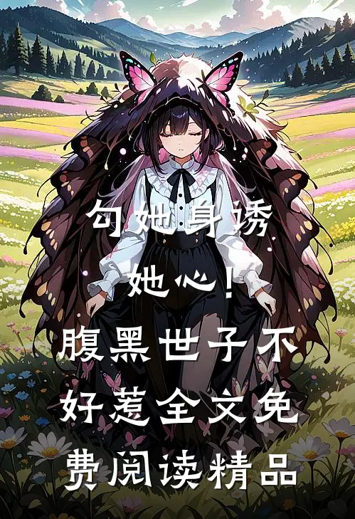 勾她身诱她心!腹黑世子不好惹全文免费阅读精品