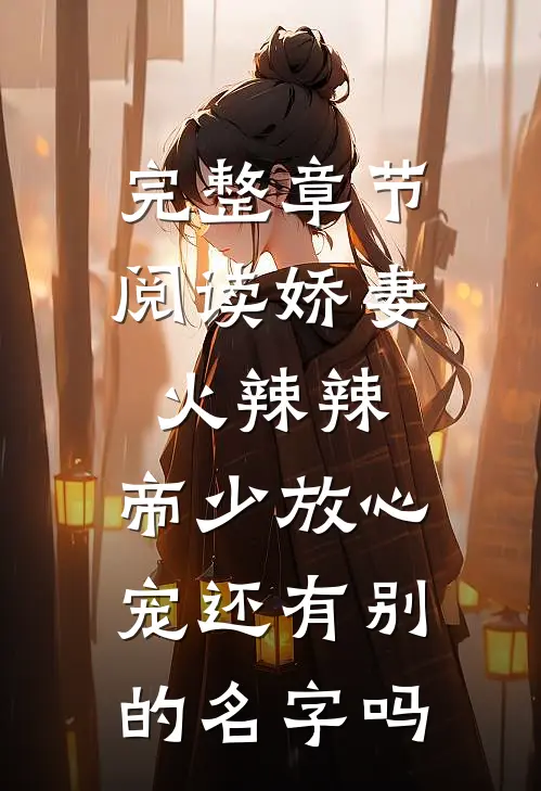 完整章节阅读娇妻火辣辣:帝少放心宠还有别的名字吗