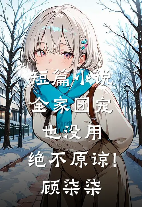 短篇小说全家团宠也没用,绝不原谅!顾柒柒