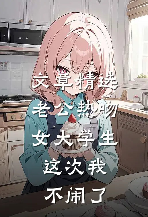 文章精选老公热吻女大学生，这次我不闹了