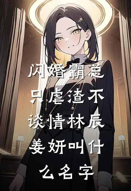 闪婚霸总只虐渣不谈情林辰姜妍叫什么名字