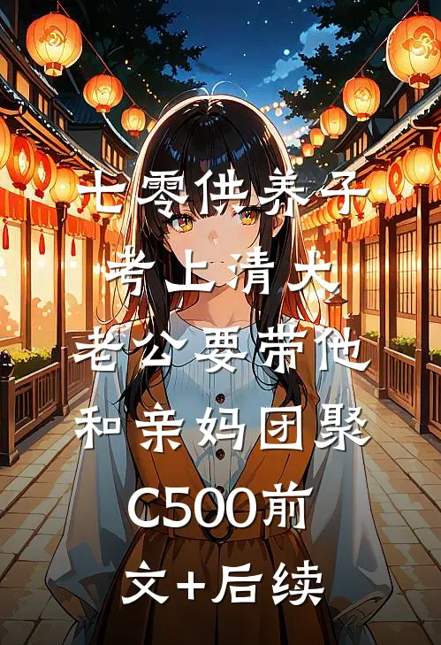 七零供养子考上清大，老公要带他和亲妈团聚C500前文+后续