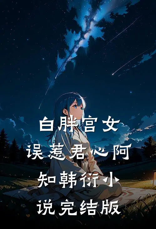 白胖宫女，误惹君心阿知韩衍小说完结版