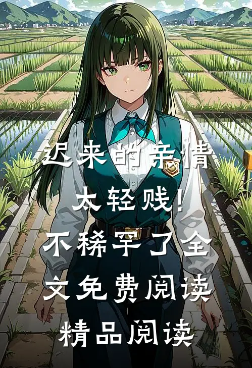 迟来的亲情太轻贱!不稀罕了全文免费阅读精品阅读