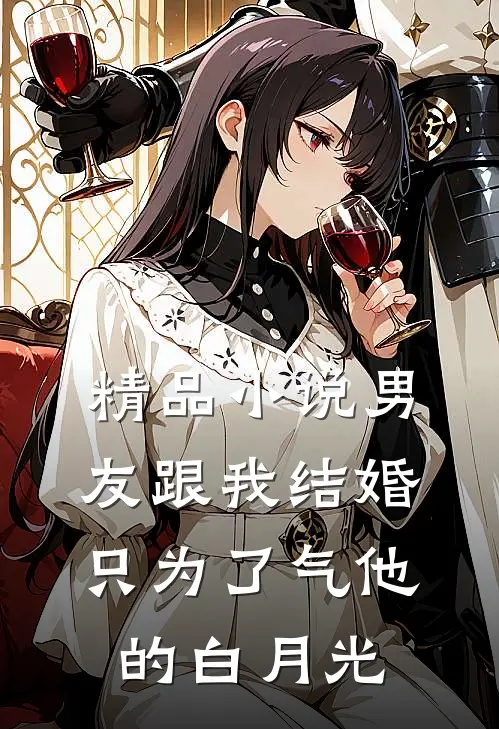 精品小说男友跟我结婚，只为了气他的白月光