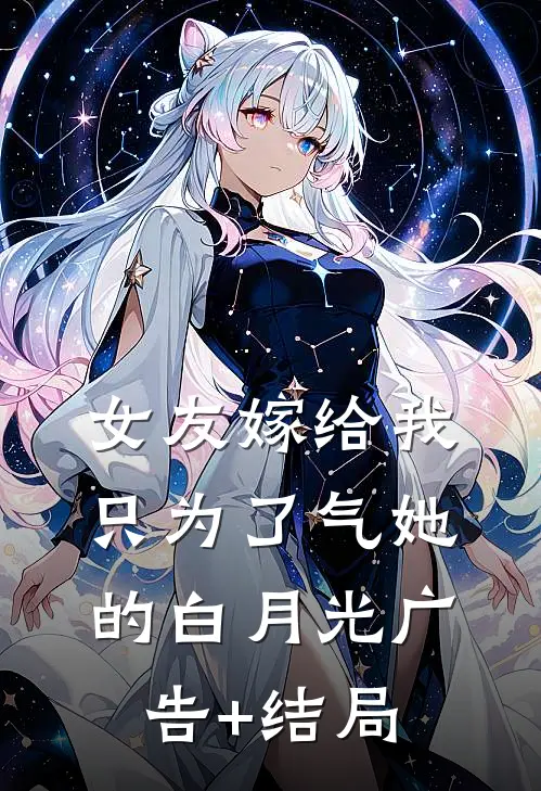 女友嫁给我，只为了气她的白月光广告+结局