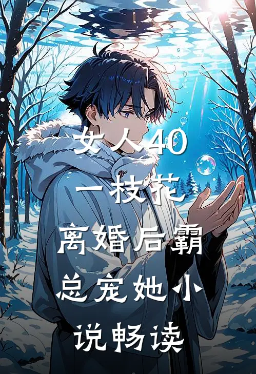 女人40一枝花，离婚后霸总宠她小说畅读