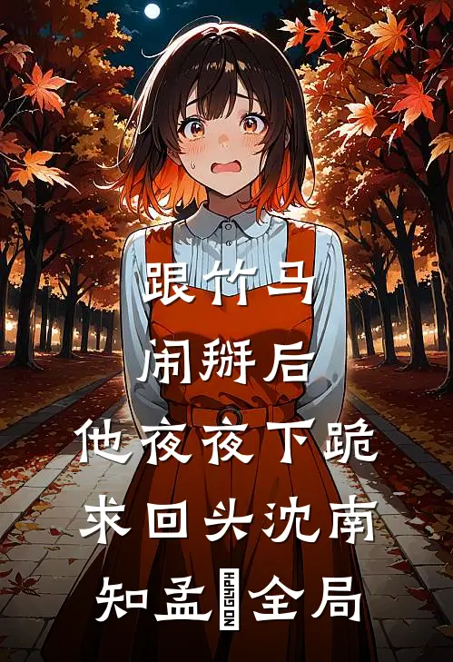 跟竹马闹掰后，他夜夜下跪求回头沈南知孟珵全局