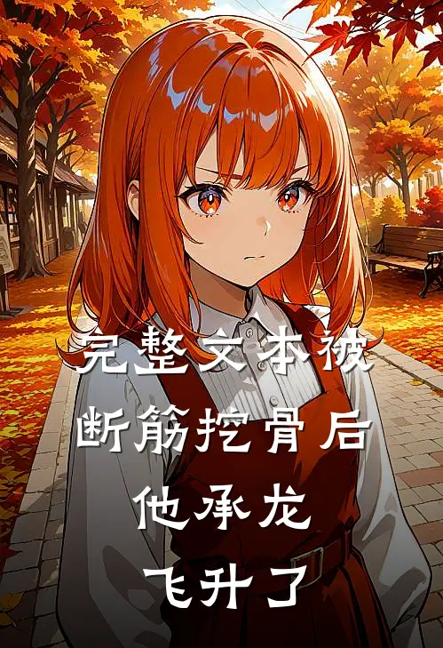 完整文本被断筋挖骨后，他承龙飞升了