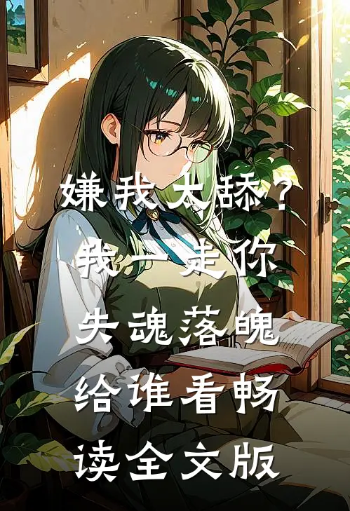 嫌我太舔？我一走你失魂落魄给谁看畅读全文版