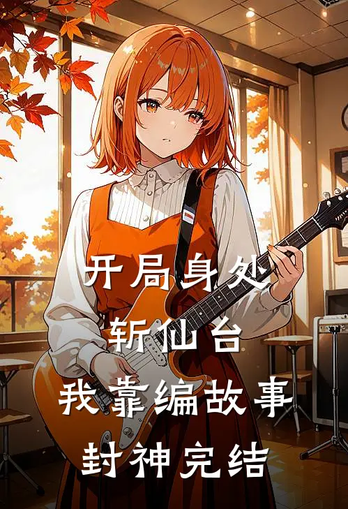 开局身处斩仙台，我靠编故事封神完结