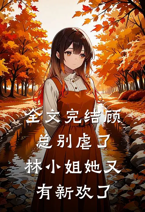 全文完结顾总别虐了，林小姐她又有新欢了