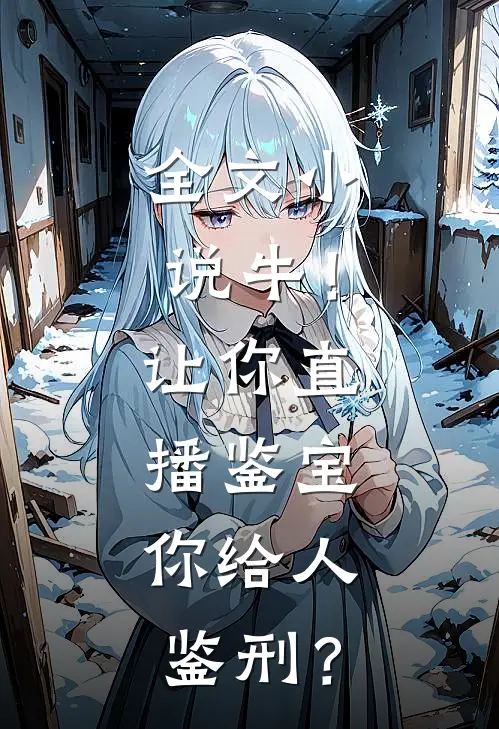 全文小说牛！让你直播鉴宝，你给人鉴刑？
