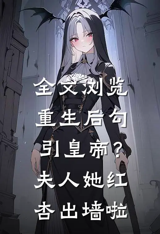 全文浏览重生后勾引皇帝？夫人她红杏出墙啦