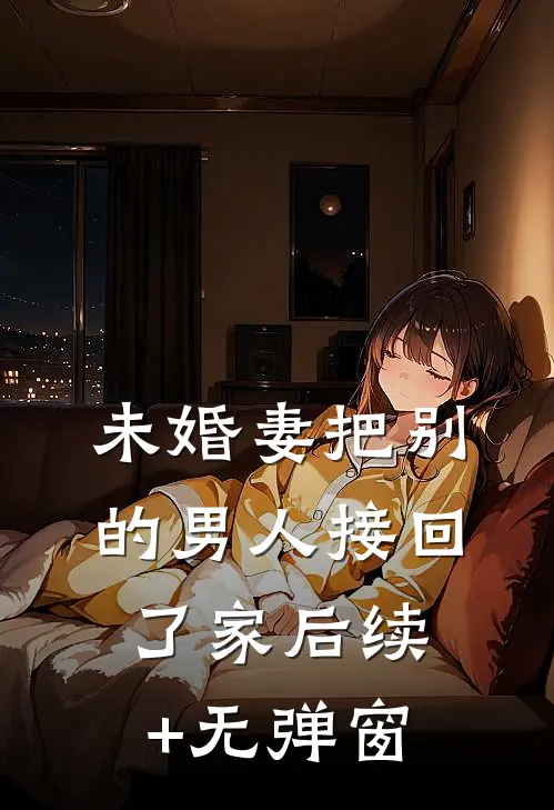 未婚妻把别的男人接回了家后续+无弹窗