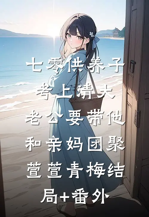 七零供养子考上清大，老公要带他和亲妈团聚萱萱青梅结局+番外