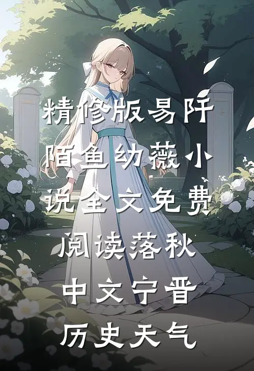 精修版易阡陌鱼幼薇小说全文免费阅读 落秋中文宁晋历史天气