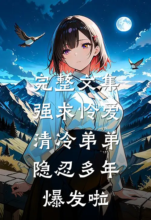 完整文集强求怜爱：清冷弟弟隐忍多年爆发啦