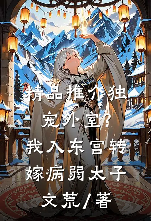 精品推介独宠外室?我入东宫转嫁病弱太子文荒 / 著