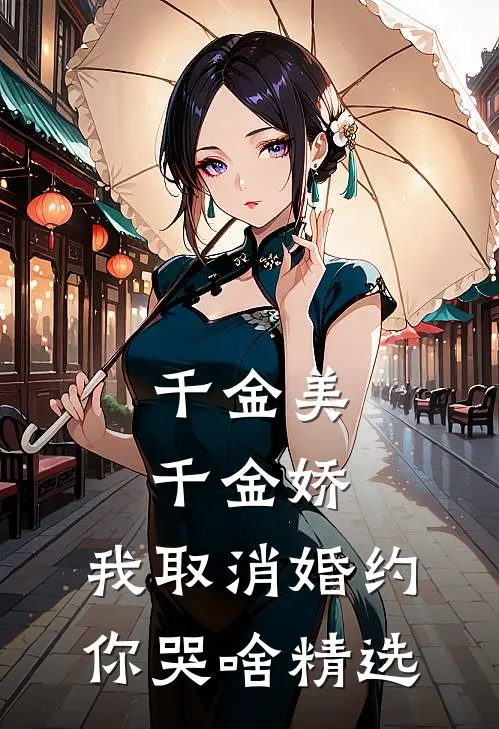 千金美，千金娇，我取消婚约你哭啥精选
