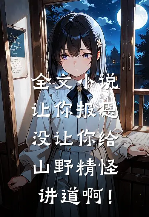 全文小说让你报恩，没让你给山野精怪讲道啊！