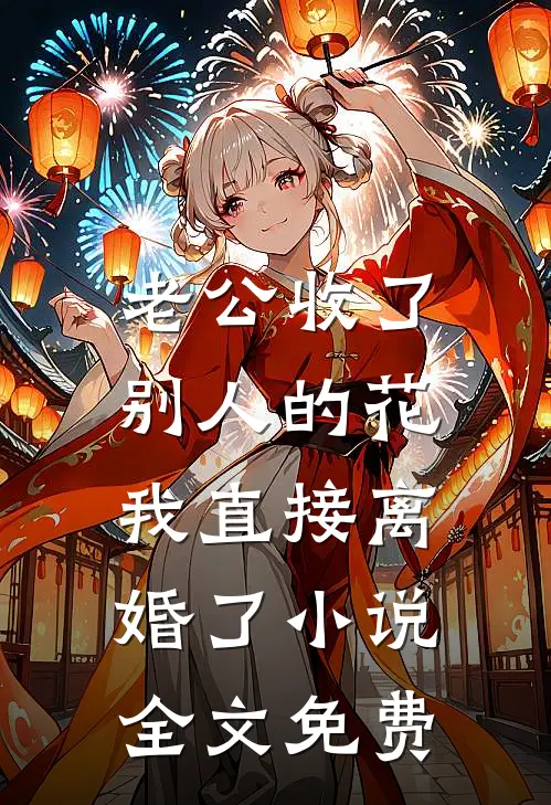 老公收了别人的花，我直接离婚了小说全文免费