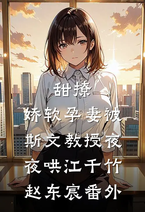 甜撩，娇软孕妻被斯文教授夜夜哄江千竹赵东宸番外