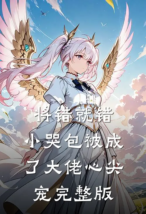 将错就错：小哭包被成了大佬心尖宠完整版