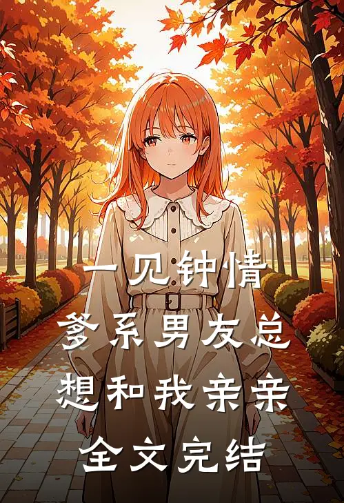 一见钟情，爹系男友总想和我亲亲全文完结