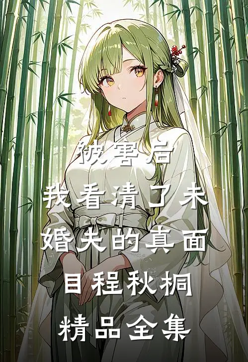 被害后,我看清了未婚夫的真面目程秋桐精品全集