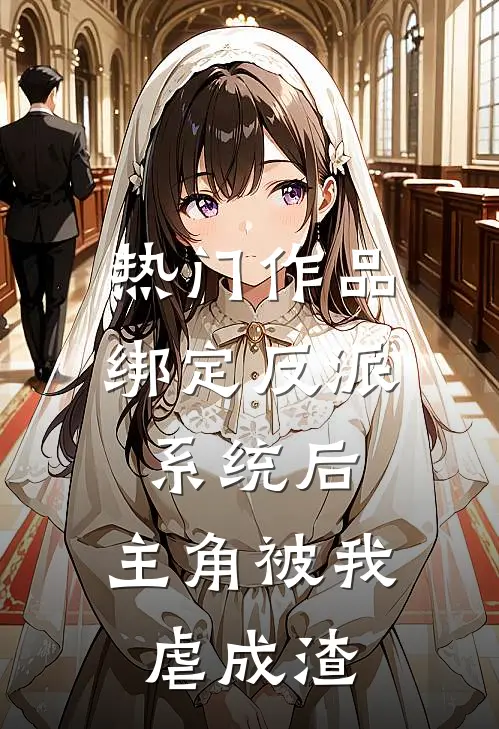 热门作品绑定反派系统后，主角被我虐成渣