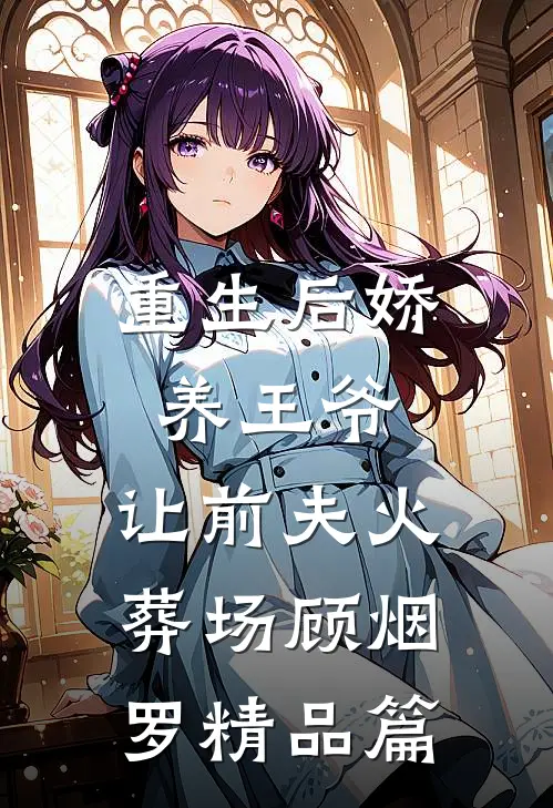 重生后娇养王爷,让前夫火葬场顾烟罗精品篇