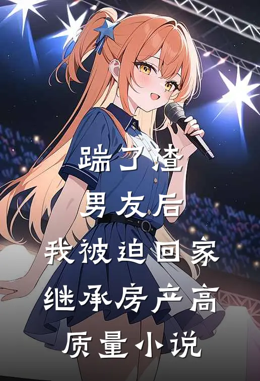 踹了渣男友后，我被迫回家继承房产高质量小说