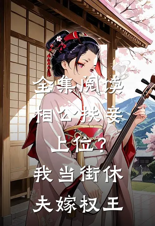 全集阅读相公扶妾上位？我当街休夫嫁权王