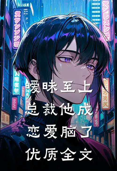 暧昧至上：总裁他成恋爱脑了优质全文