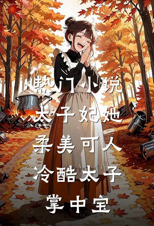 热门小说太子妃她柔美可人：冷酷太子掌中宝