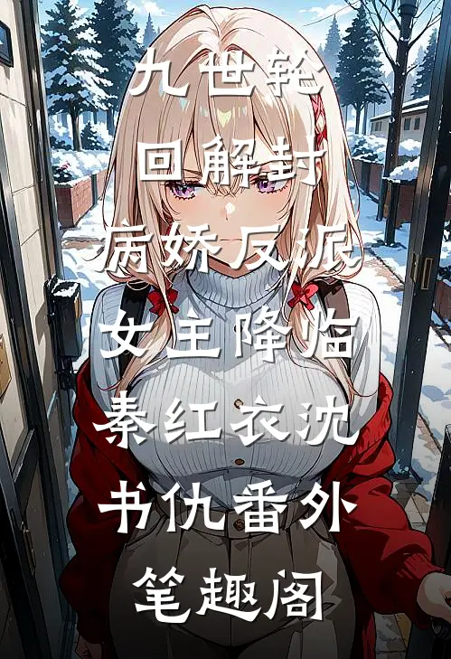 九世轮回解封，病娇反派女主降临：秦红衣沈书仇番外笔趣阁