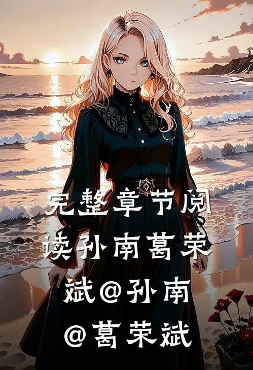 完整章节阅读孙南葛荣斌@孙南@葛荣斌