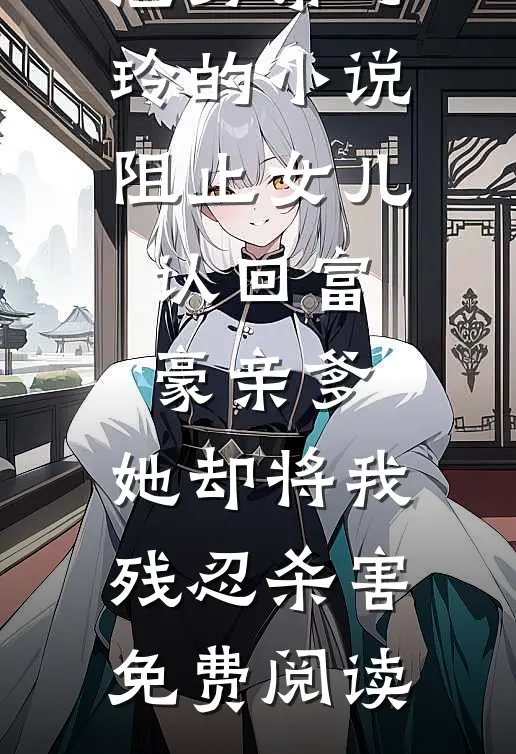 渣男常巧玲的小说阻止女儿认回富豪亲爹，她却将我残忍杀害免费阅读