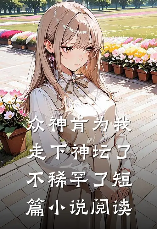 众神肯为我走下神坛了,不稀罕了短篇小说阅读