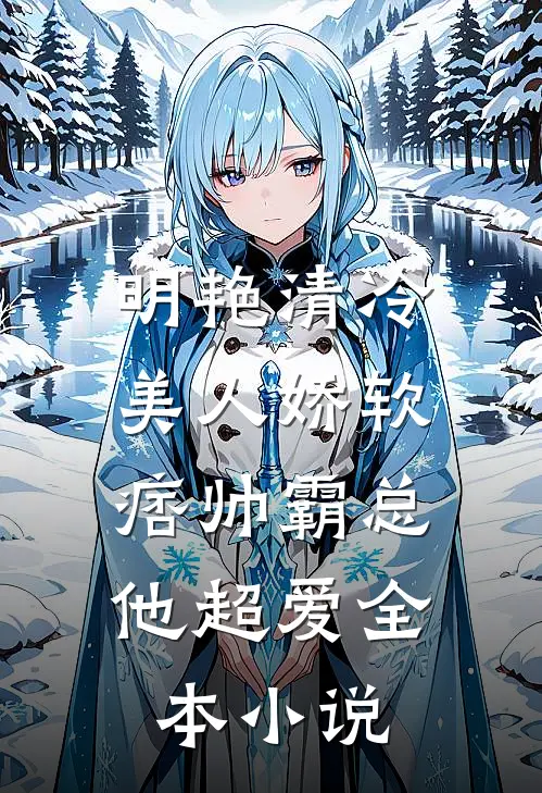 明艳清冷美人娇软，痞帅霸总他超爱全本小说